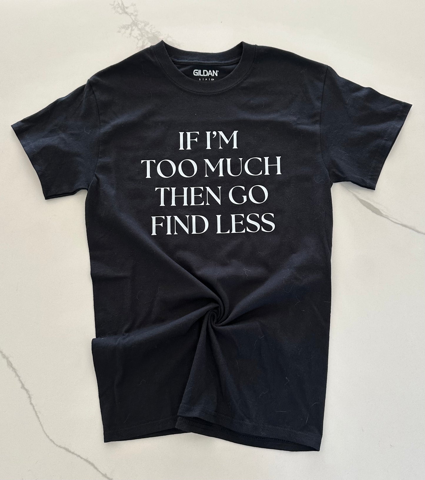 If i'm too much then go find less Tee